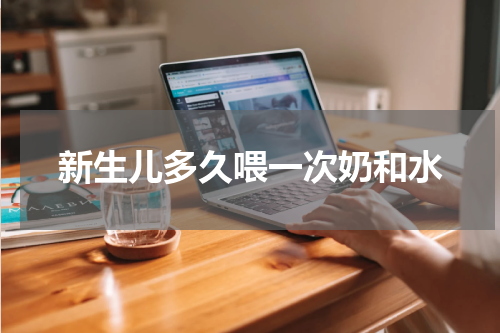 新生儿多久喂一次奶和水