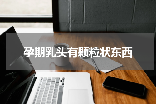 孕期乳头有颗粒状东西