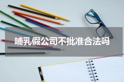 哺乳假公司不批准合法吗