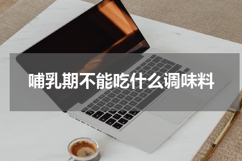 哺乳期不能吃什么调味料