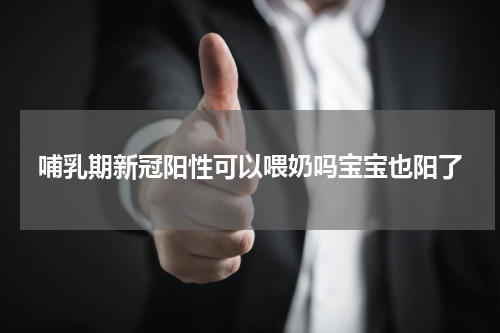 哺乳期新冠阳性可以喂奶吗宝宝也阳了