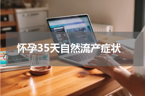 怀孕35天自然流产症状