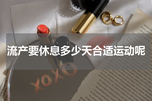 流产要休息多少天合适运动呢