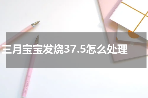 三月宝宝发烧37.5怎么处理