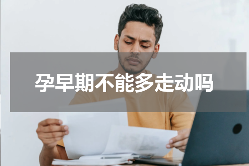 孕早期不能多走动吗