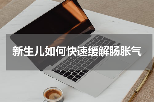 新生儿如何快速缓解肠胀气