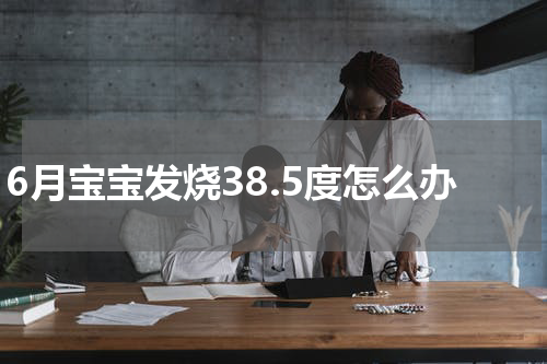 6月宝宝发烧38.5度怎么办