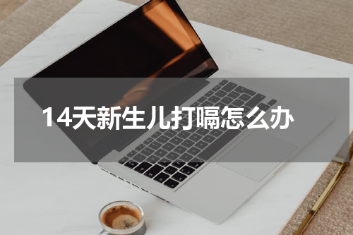 14天新生儿打嗝怎么办