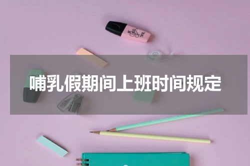 哺乳假期间上班时间规定