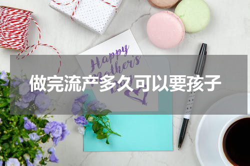 做完流产多久可以要孩子