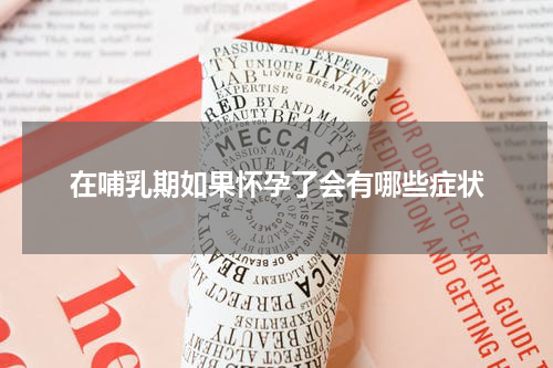 在哺乳期如果怀孕了会有哪些症状
