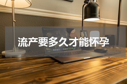 流产要多久才能怀孕