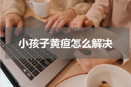 小孩子黄疸怎么解决