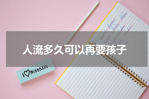人流多久可以再要孩子