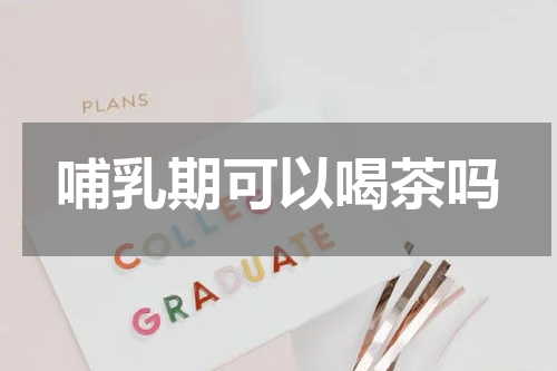 哺乳期可以喝茶吗