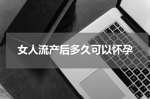 女人流产后多久可以怀孕