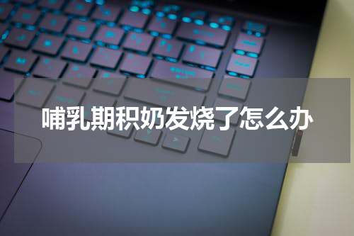 哺乳期积奶发烧了怎么办