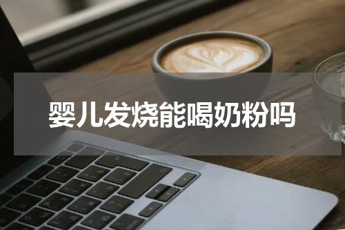 婴儿发烧能喝奶粉吗