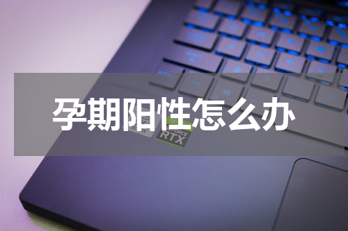 孕期阳性怎么办