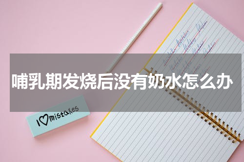 哺乳期发烧后没有奶水怎么办