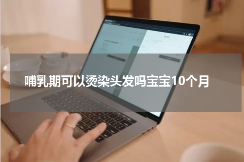 哺乳期可以烫染头发吗宝宝10个月
