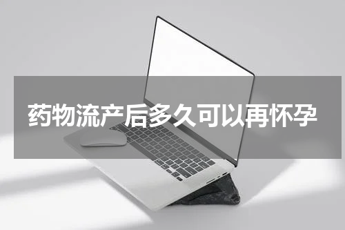 药物流产后多久可以再怀孕