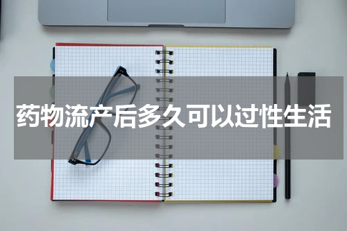 药物流产后多久可以过性生活