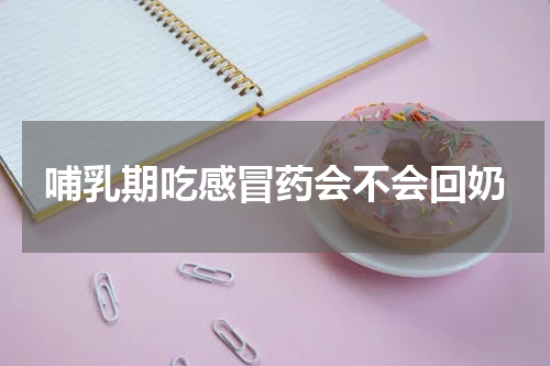 哺乳期吃感冒药会不会回奶