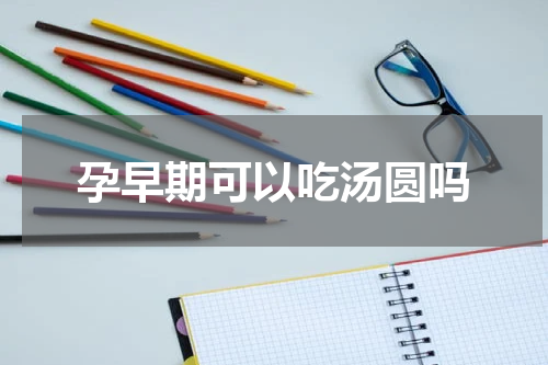 孕早期可以吃汤圆吗