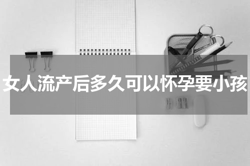 女人流产后多久可以怀孕要小孩