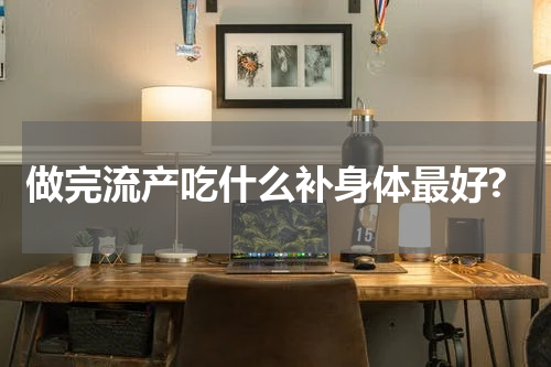 做完流产吃什么补身体最好?