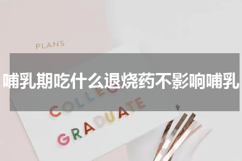 哺乳期吃什么退烧药不影响哺乳