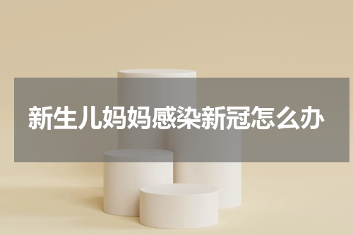 新生儿妈妈感染新冠怎么办