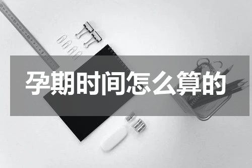 孕期时间怎么算的