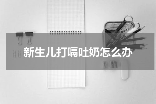 新生儿打嗝吐奶怎么办