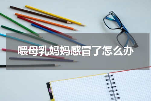喂母乳妈妈感冒了怎么办