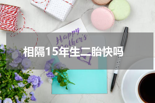 相隔15年生二胎快吗