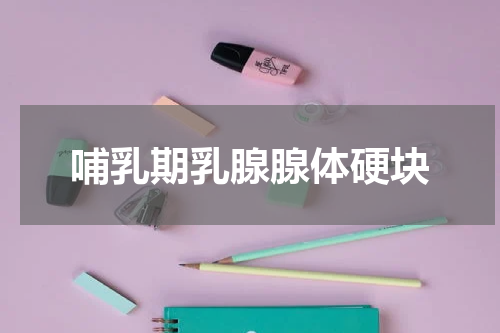 哺乳期乳腺腺体硬块