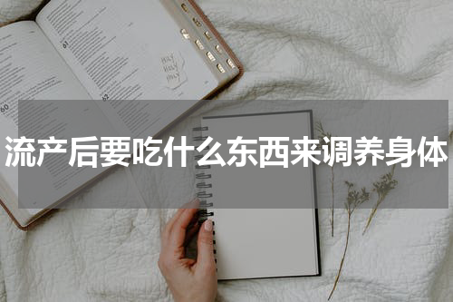 流产后要吃什么东西来调养身体