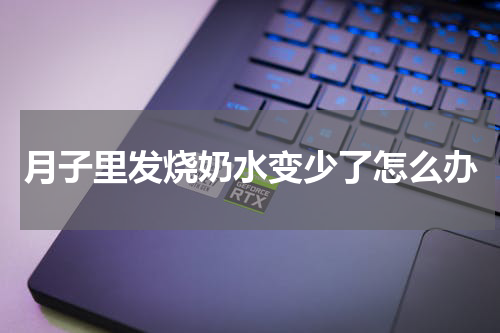 月子里发烧奶水变少了怎么办