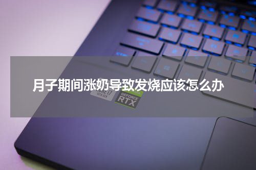 月子期间涨奶导致发烧应该怎么办