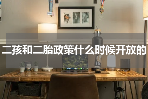 二孩和二胎政策什么时候开放的