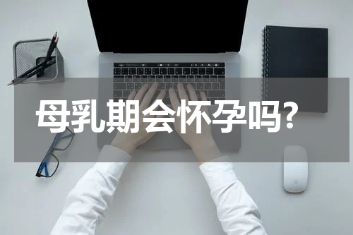 母乳期会怀孕吗?