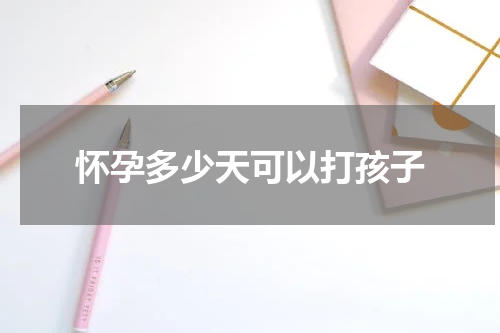 怀孕多少天可以打孩子