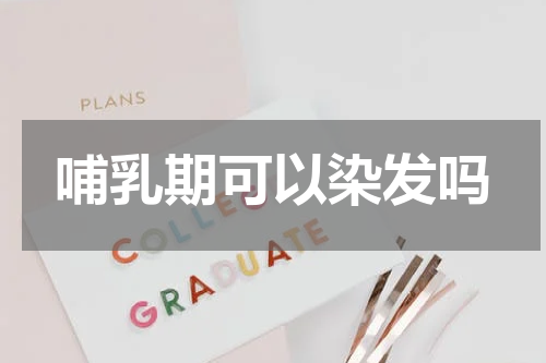 哺乳期可以染发吗