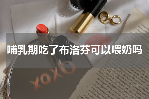 哺乳期吃了布洛芬可以喂奶吗