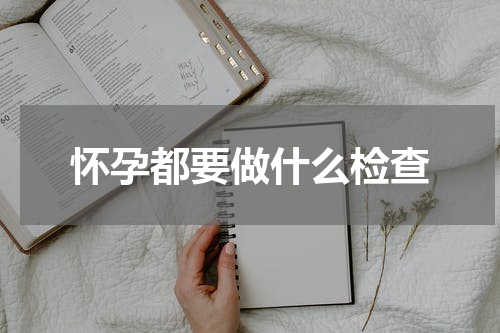 怀孕都要做什么检查