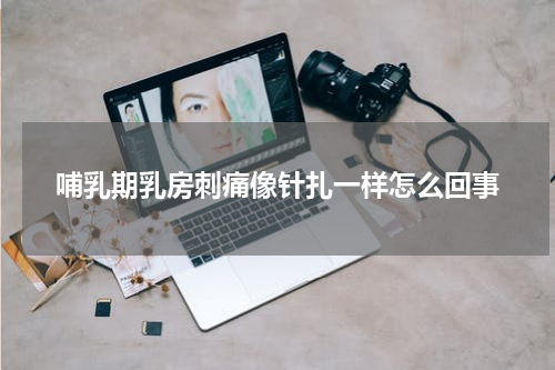 哺乳期乳房刺痛像针扎一样怎么回事