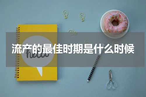 流产的最佳时期是什么时候
