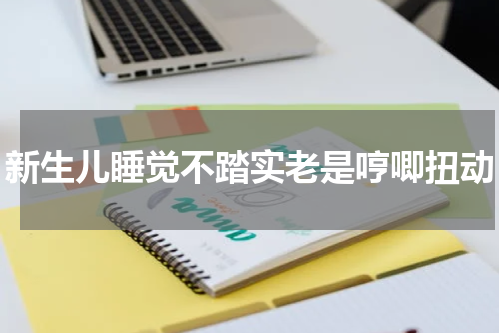 新生儿睡觉不踏实老是哼唧扭动